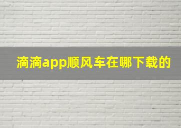 滴滴app顺风车在哪下载的