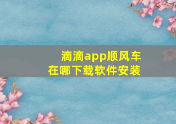 滴滴app顺风车在哪下载软件安装