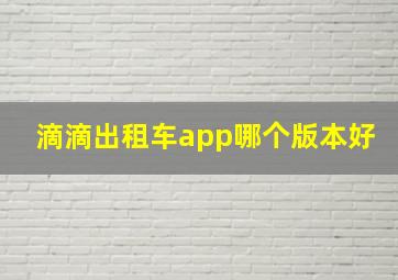 滴滴出租车app哪个版本好