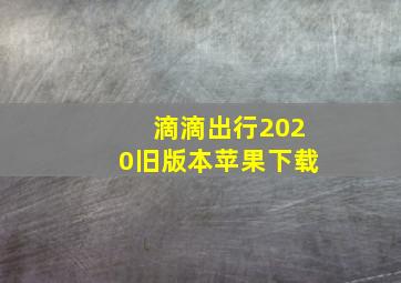 滴滴出行2020旧版本苹果下载