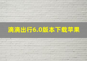 滴滴出行6.0版本下载苹果