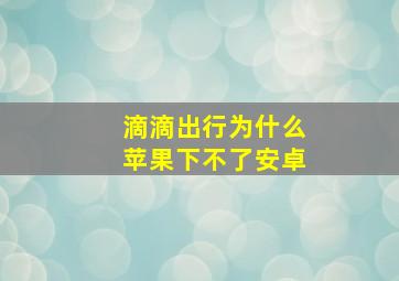 滴滴出行为什么苹果下不了安卓