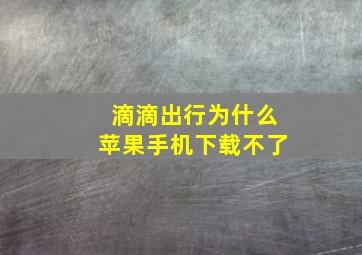 滴滴出行为什么苹果手机下载不了