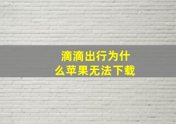 滴滴出行为什么苹果无法下载