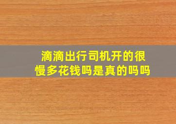 滴滴出行司机开的很慢多花钱吗是真的吗吗