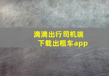 滴滴出行司机端下载出租车app