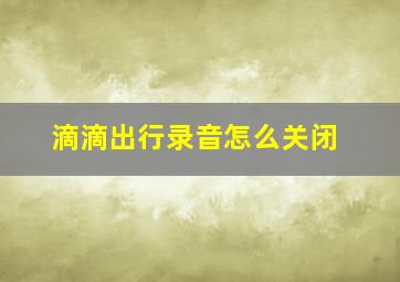 滴滴出行录音怎么关闭