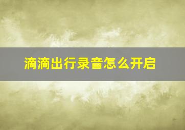 滴滴出行录音怎么开启