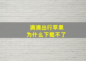 滴滴出行苹果为什么下载不了