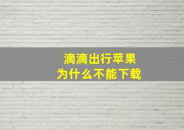 滴滴出行苹果为什么不能下载