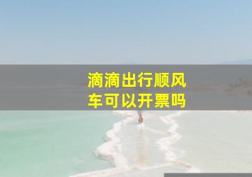 滴滴出行顺风车可以开票吗