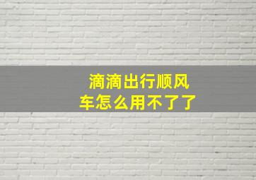 滴滴出行顺风车怎么用不了了