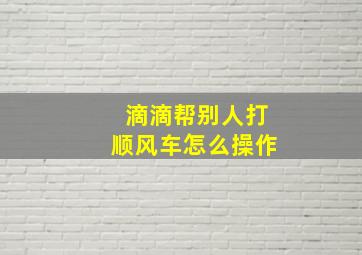 滴滴帮别人打顺风车怎么操作