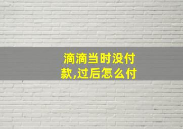 滴滴当时没付款,过后怎么付