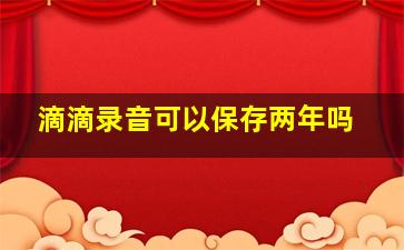 滴滴录音可以保存两年吗