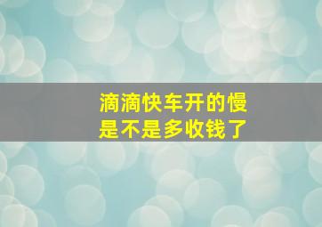 滴滴快车开的慢是不是多收钱了