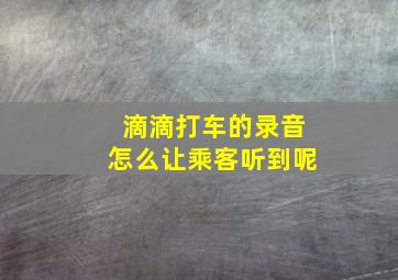 滴滴打车的录音怎么让乘客听到呢