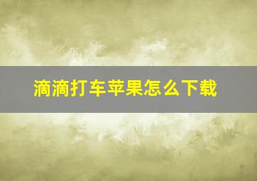 滴滴打车苹果怎么下载