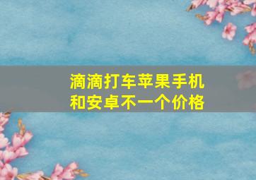 滴滴打车苹果手机和安卓不一个价格