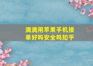 滴滴用苹果手机接单好吗安全吗知乎