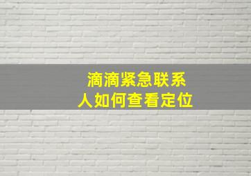 滴滴紧急联系人如何查看定位