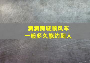 滴滴跨城顺风车一般多久能约到人