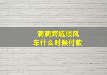 滴滴跨城顺风车什么时候付款