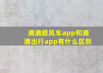 滴滴顺风车app和滴滴出行app有什么区别