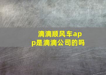 滴滴顺风车app是滴滴公司的吗