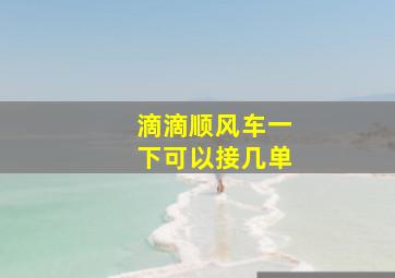 滴滴顺风车一下可以接几单