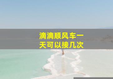 滴滴顺风车一天可以接几次