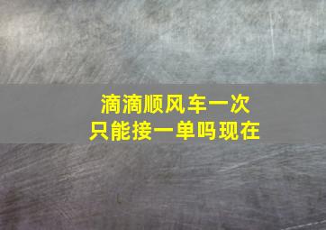 滴滴顺风车一次只能接一单吗现在