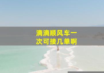 滴滴顺风车一次可接几单啊