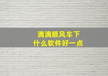 滴滴顺风车下什么软件好一点