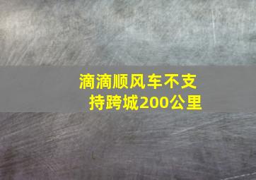 滴滴顺风车不支持跨城200公里