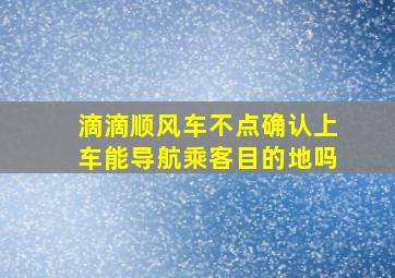 滴滴顺风车不点确认上车能导航乘客目的地吗