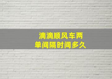 滴滴顺风车两单间隔时间多久