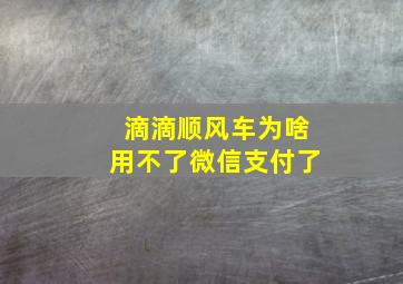 滴滴顺风车为啥用不了微信支付了