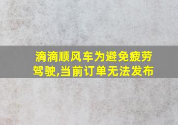 滴滴顺风车为避免疲劳驾驶,当前订单无法发布