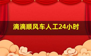 滴滴顺风车人工24小时