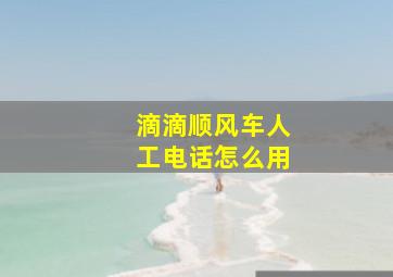 滴滴顺风车人工电话怎么用