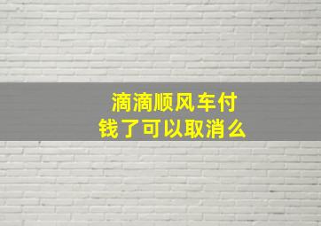 滴滴顺风车付钱了可以取消么