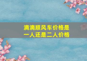 滴滴顺风车价格是一人还是二人价格