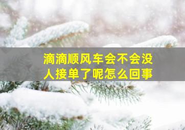 滴滴顺风车会不会没人接单了呢怎么回事