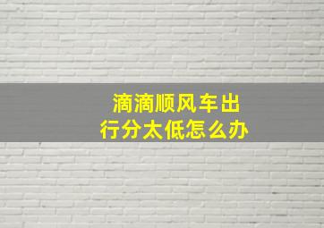 滴滴顺风车出行分太低怎么办