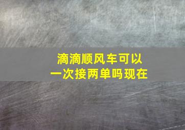 滴滴顺风车可以一次接两单吗现在