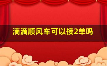 滴滴顺风车可以接2单吗