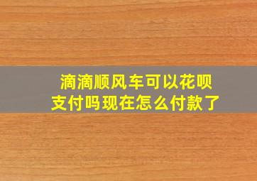 滴滴顺风车可以花呗支付吗现在怎么付款了