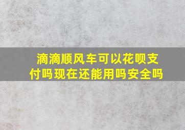 滴滴顺风车可以花呗支付吗现在还能用吗安全吗