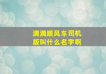 滴滴顺风车司机版叫什么名字啊